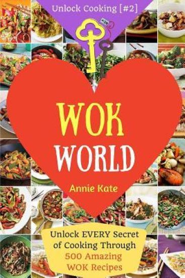 Welcome to Wok World: Unlock EVERY Secret of Cooking Through 500 AMAZING Wok Recipes (Wok cookbook, Stir Fry recipes, Noodle recipes, easy C