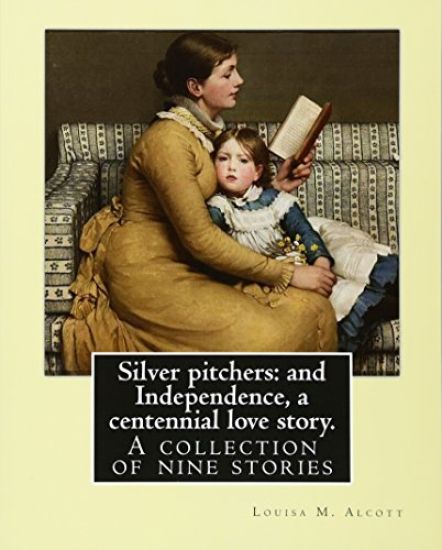 Silver pitchers: and Independence, a centennial love story. By: Louisa M. Alcott: A collection of nine stories, including "Silver Pitch