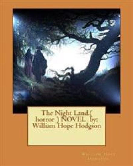 The Night Land.( horror ) NOVEL by: William Hope Hodgson