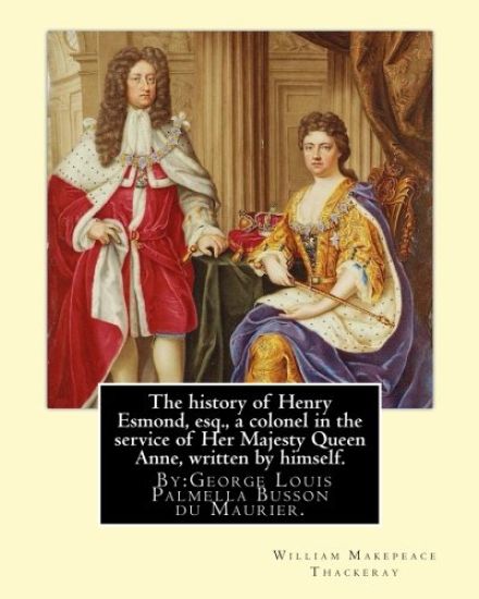 The history of Henry Esmond, esq., a colonel in the service of Her Majesty Queen Anne, written by himself. By: William Makepeace Thackeray: and By: Ge
