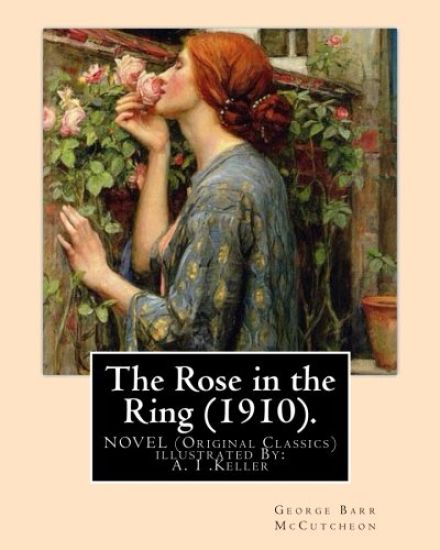 The Rose in the Ring (1910). By: George Barr McCutcheon. A NOVEL (Original Classics): illustrated By: A. I .Keller