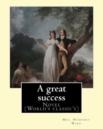 A great success. By: Mrs. Humphry Ward: Novel (World's classic's)