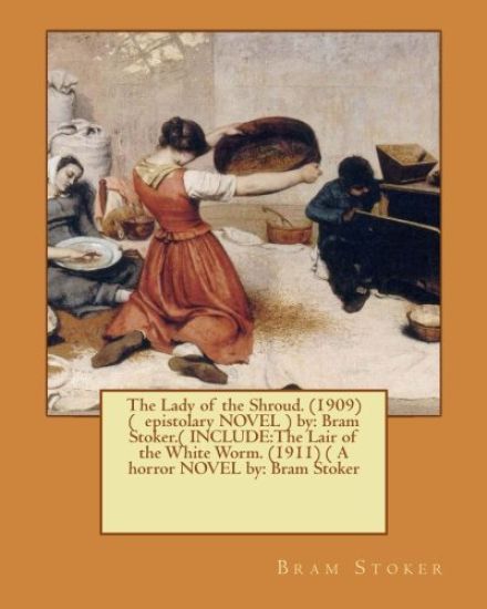 The Lady of the Shroud. (1909) ( epistolary NOVEL ) by: Bram Stoker.( INCLUDE: The Lair of the White Worm. (1911) ( A horror NOVEL by: Bram Stoker