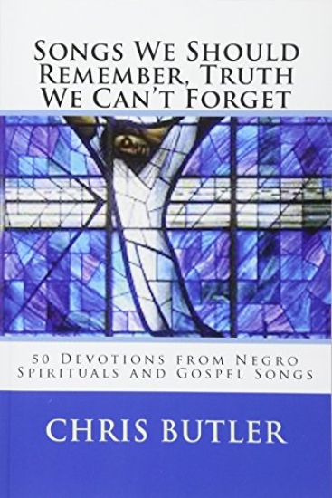 Songs We Should Remember, Truth We Can't Forget: 50 Devotions from Negro Spirituals and Gospel Songs