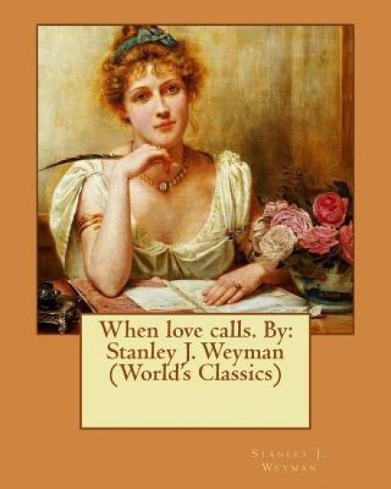 When love calls. By: Stanley J. Weyman (World's Classics)