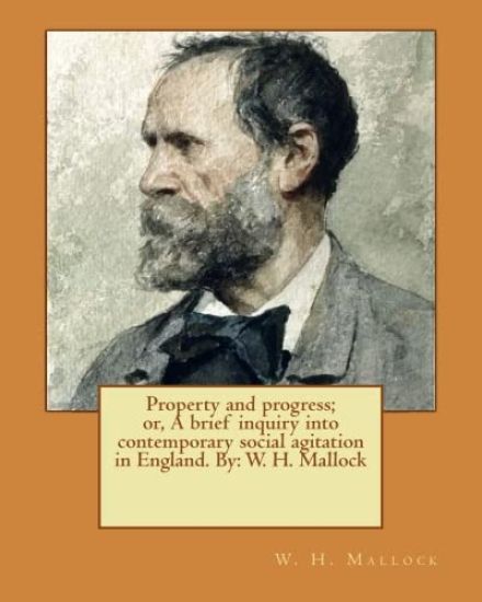 Property and progress; or, A brief inquiry into contemporary social agitation in England. By: W. H. Mallock