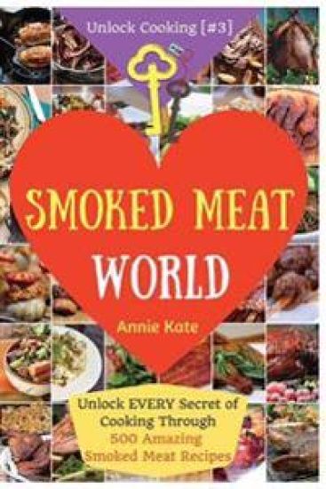Welcome to Smoked Meat World: Unlock EVERY Secret of Cooking Through 500 AMAZING Smoked Meat Recipes (Smoked Meat Cookbook, How to Smoke Meat, Meat