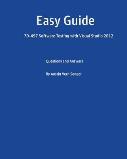 Easy Guide: 70-497 Software Testing with Visual Studio 2012: Questions and Answers