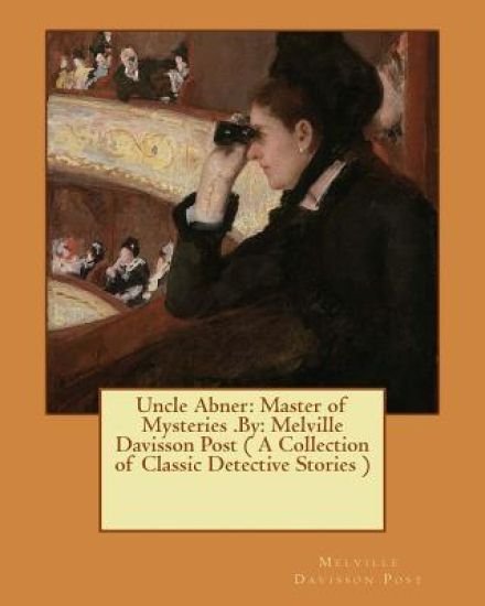 Uncle Abner: Master of Mysteries .By: Melville Davisson Post ( A Collection of Classic Detective Stories )