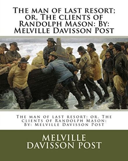 The man of last resort; or, The clients of Randolph Mason: By: Melville Davisson Post