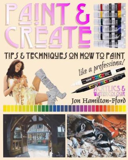 Paint & Create: Tips & Techniques on How to Paint Like a Professional