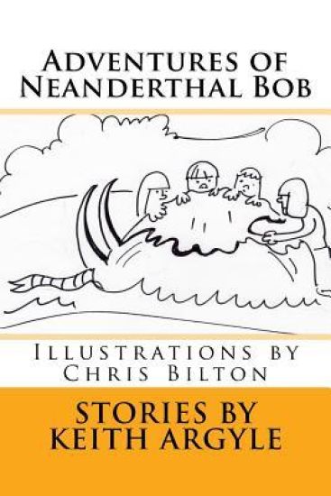 Adventures of Neanderthal Bob: Illustrations by Chris Bilton