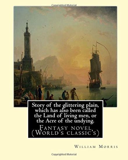 Story of the glittering plain, which has also been called the Land of living men, or the Acre of the undying. By: William Morris: Fantasy novel (World