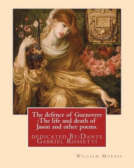 The defence of Guenevere: The life and death of Jason and other poems. By: William Morris: dedicated By: Dante Gabriel Rossetti (12 May 1828 - 9