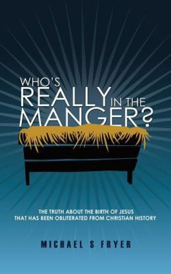 Who's Really in the Manger?: The Truth about the Birth of Jesus That Has Been Obliterated from Christian History! [the Truth about Christmas]