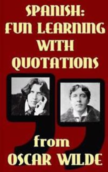 Spanish: Fun Learning with Quotations from Oscar Wilde: Learn Spanish enjoying these funny quotations from Oscar Wilde and thei