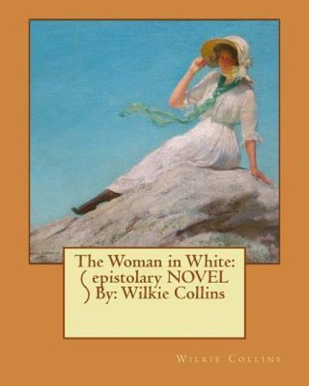 The Woman in White: ( epistolary NOVEL ) By: Wilkie Collins