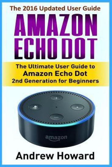 Amazon Echo Dot: The Ultimate User Guide to Amazon Echo Dot 2nd Generation for Beginners (Amazon Echo Dot, user manual, step-by-step gu