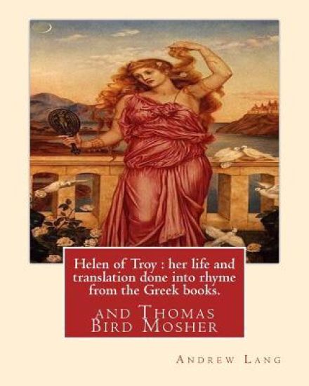 Helen of Troy: her life and translation done into rhyme from the Greek books. By: Andrew Lang: and Thomas Bird Mosher (1852-1923) was