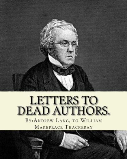 Letters to dead authors. By: Andrew Lang, to William Makepeace Thackeray: William Makepeace Thackeray (18 July 1811 - 24 December 1863) was an Engl