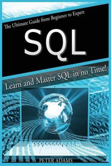 S Q L: The Ultimate Guide From Beginner To Expert - Learn And Master SQL In No Time!