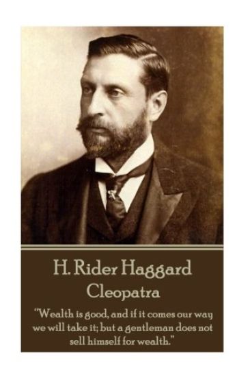 H. Rider Haggard - Cleopatra: "Wealth is good, and if it comes our way we will take it; but a gentleman does not sell himself for wealth."