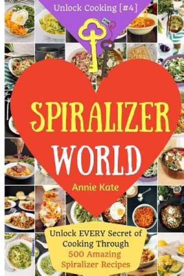Welcome to Spiralizer World: Unlock EVERY Secret of Cooking Through 500 AMAZING Spiralizer Recipes (Spiralizer Cookbook, Vegetable Pasta Recipes, N