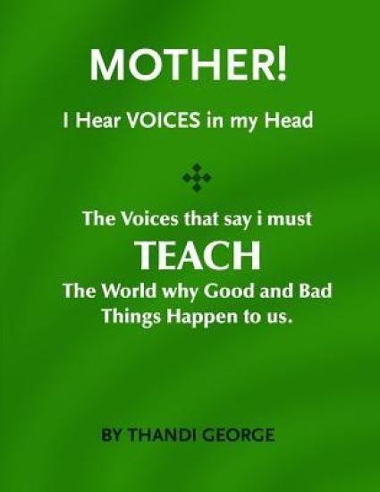 Mother I hear voices: The voices that say I must teach the world why good and bad things happen to us