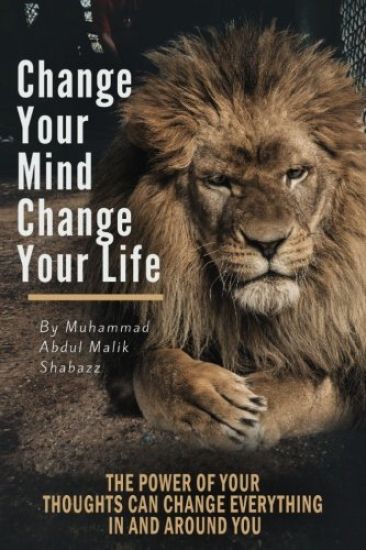 Change Your Mind, Change Your Life: The Power of Your Thoughts Can Change Everything In And Around You