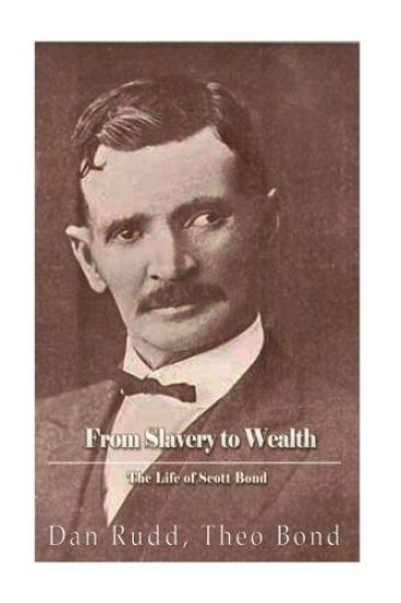 From Slavery to Wealth. The Life of Scott Bond.: The Rewards of Honesty, Industry, Economy and Perseverance