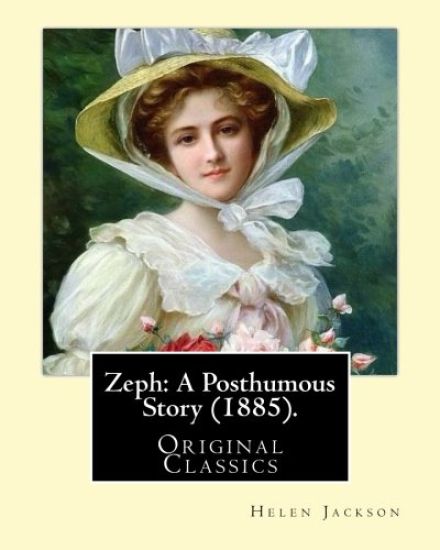 Zeph: A Posthumous Story (1885). By: Helen Jackson (Original Classics): Helen Maria Hunt Jackson, born Helen Fiske (October 15, 1830 - August 12, 1885