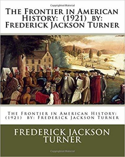 The Frontier in American History: (1921) by: Frederick Jackson Turner