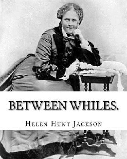 Between whiles. By: Helen (Hunt) Jackson: Novel (Original Classics)