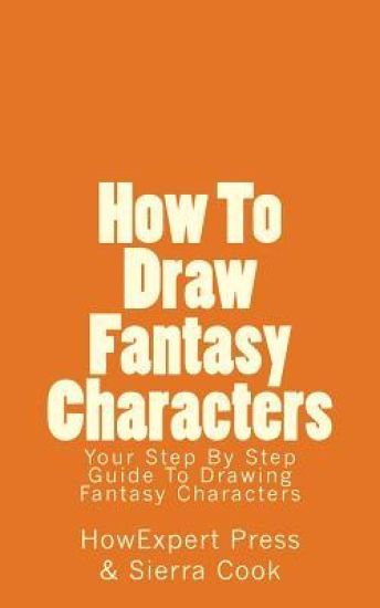 How To Draw Fantasy Characters: Your Step By Step Guide To Drawing Fantasy Characters