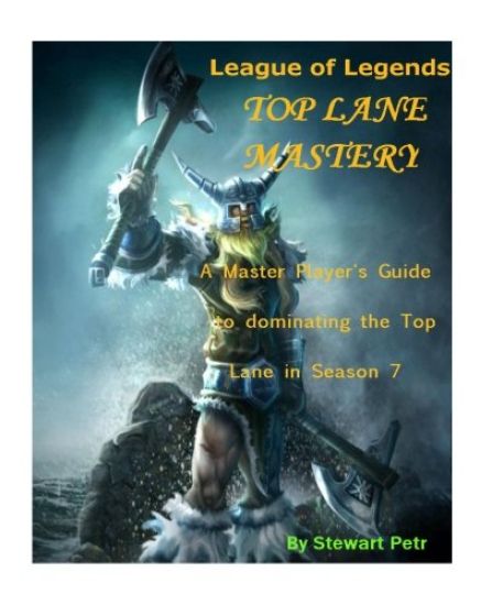 League of Legends Top Lane Mastery: A Master Player's Guide to Dominating the Top Lane in Season 7