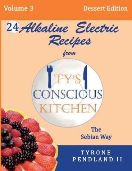 Alkaline Electric Recipes From Ty's Conscious Kitchen: The Sebian Way Volume 3 Dessert Edition: 24 Recipes Including New Alkaline Electric Dessert Swe