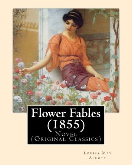 Flower Fables (1855). By: Louisa May Alcott: Novel (Original Classics). Louisa May Alcott ( November 29, 1832 - March 6, 1888) was an American n