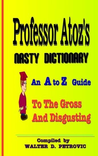 Professor Atoz's Nasty Dictionary: An A to Z Guide to the Gross and Disgusting