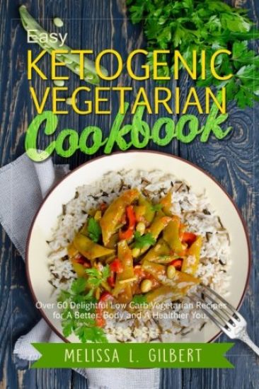 Ketogenic Diet: Easy Ketogenic Vegetarian Cookbook: Over 60 Delightful Low Carb Vegetarian Recipes for a Better Body and a Healthier Y