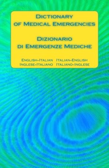 Dictionary of Medical Emergencies / Dizionario Di Emergenze Mediche: English-Italian Italian-English / Inglese-Italiano Italiano-Inglese