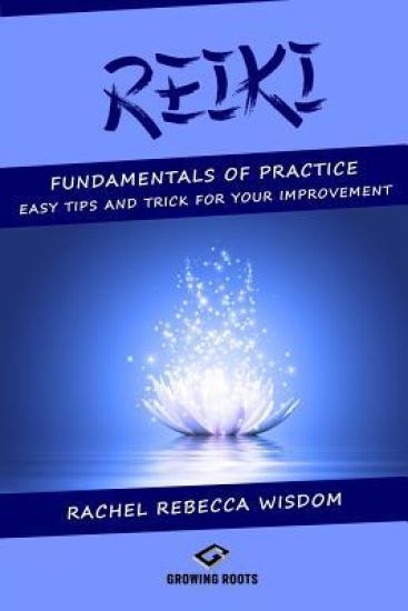Reiki: The Fundamentals of Practice: Easy Tips and Tricks for Your Improvement