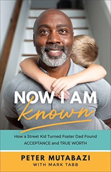 Now I Am Known – How a Street Kid Turned Foster Dad Found Acceptance and True Worth