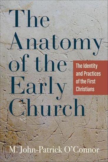 The Anatomy of the Early Church: The Identity and Practices of the First Christians