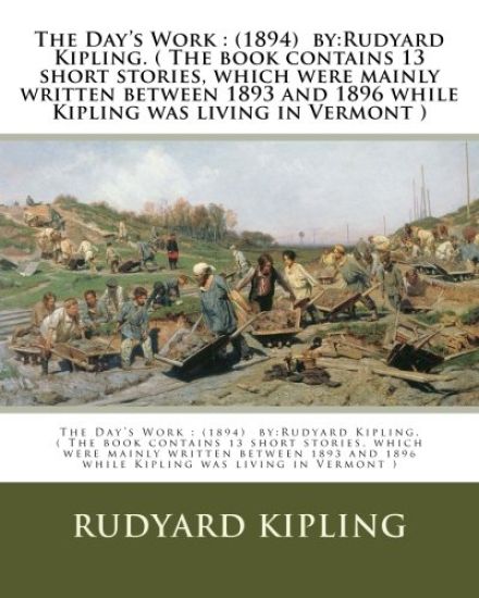 The Day's Work: (1894) by: Rudyard Kipling. ( The book contains 13 short stories, which were mainly written between 1893 and 1896 whil