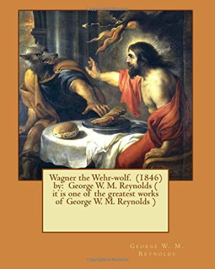 Wagner the Wehr-wolf. (1846) by: George W. M. Reynolds ( it is one of the greatest works of George W. M. Reynolds )