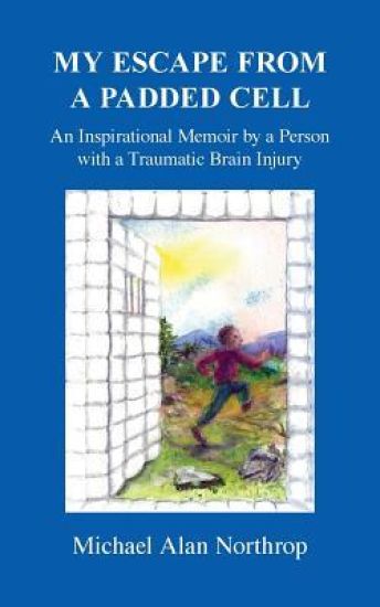 My Escape From A Padded Cell: An Inspirational Memoir by a Person with a Traumatic Brain Injury