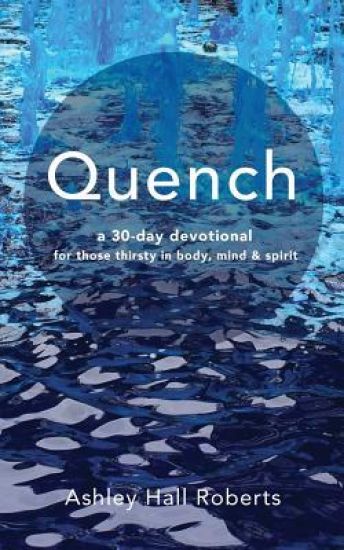 Quench: a 30 day devotional for those thirsty in body, mind & spirit