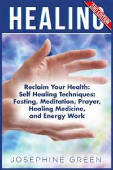 Healing: Reclaim Your Health: Self Healing Techniques: Fasting, Meditation, Prayer, Healing Medicine and Energy Work