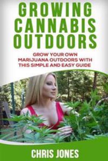 Growing Cannabis Outdoors: Grow your Own Marijuana Outdoors with this Simple and Easy Guide