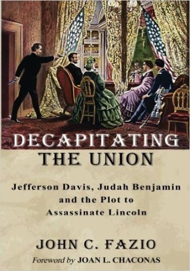 Decapitating the Union: Jefferson Davis, Judah Benjamin and the Plot to Assassinate Lincoln
